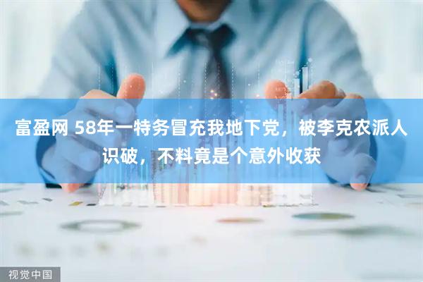 富盈网 58年一特务冒充我地下党，被李克农派人识破，不料竟是个意外收获