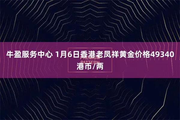 牛盈服务中心 1月6日香港老凤祥黄金价格49340港币/两