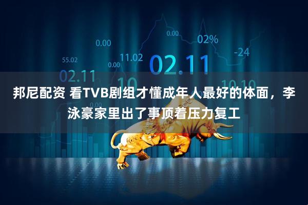 邦尼配资 看TVB剧组才懂成年人最好的体面，李泳豪家里出了事顶着压力复工